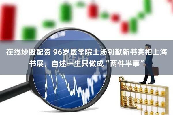 在线炒股配资 96岁医学院士汤钊猷新书亮相上海书展，自述一生只做成“两件半事”