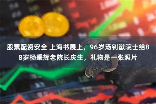 股票配资安全 上海书展上，96岁汤钊猷院士给88岁杨秉辉老院长庆生，礼物是一张照片