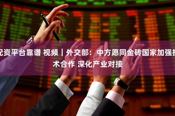配资平台靠谱 视频｜外交部：中方愿同金砖国家加强技术合作 深化产业对接